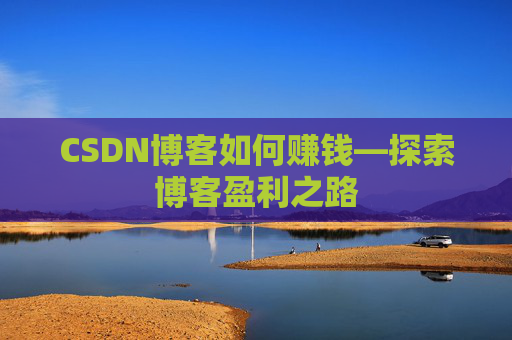 CSDN博客如何赚钱—探索博客盈利之路